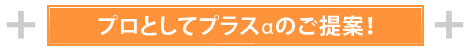 プロとしてプラスαのご提案!